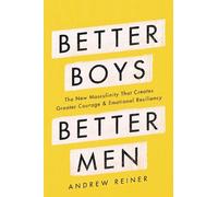 Better Boys, Better Men: The New Masculinity That Creates Greater Courage and