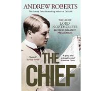 Andrew Roberts – The Chief: The Life of Lord Northcliffe Britain's Greatest Press Baron – Tascabile