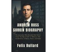 ANDREW ROSS SORKIN BIOGRAPHY: The Journalist Who Decoded Wall Street From “Too Big to Fail” to “Billions,” The Untold Story of Money, Power, and Truth