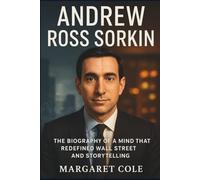 Andrew Ross Sorkin: The Biography of a Mind That Redefined Wall Street and Storytelling