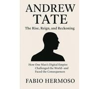 Andrew Tate: The Rise, Reign, and Reckoning: How One Man’s Digital Empire Challenged the World-and Faced the Consequences