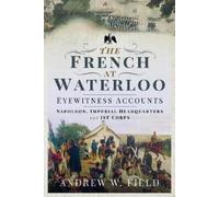 Andrew W Field The French at Waterloo: Eyewitness Accounts (Copertina rigida)