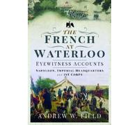 Andrew W Field The French at Waterloo: Eyewitness Accounts (Tascabile)