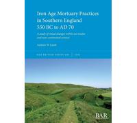 Andrew W Lamb Iron Age Mortuary Practices in Southern England 550 BC (Tascabile)