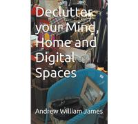 Andrew William James Declutter your Mind, Home and Digital Spaces (Tascabile)