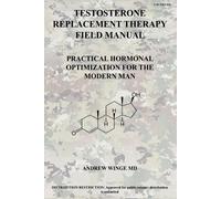 FM-TRT-001: TESTOSTERONE REPLACEMENT THERAPY FIELD MANUAL: PRACTICAL HORMONAL OPTIMIZATION FOR THE MODERN MAN