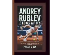 ANDREY RUBLEV BIOGRAPHY Born to Compete, Built to Endure: The Battle Within and Beyond the Baseline.
