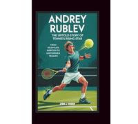 ANDREY RUBLEV THE UNTOLD STORY OF TENNIS’S RISING STAR: From Relentless Ambition to Unstoppable Triumph