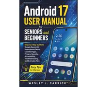 Android 17 User Manual for Seniors and Beginners: Step-by-Step Guide to Google Gemini AI, Smartphone Setup, Essential Apps, Privacy, Security, Accessibility, Troubleshooting, and Everyday Tips