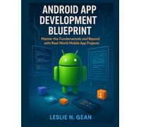 Android App Development Blueprint: Master the Fundamentals and Beyond with Real-World Mobile App Projects