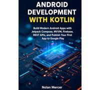 Android Development with Kotlin: Build Modern Android Apps with Jetpack Compose, MVVM, Firebase, REST APIs, and Publish Your First App to Google Play
