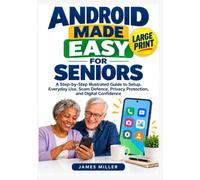 ANDROID MADE EASY FOR SENIORS: A Step-by-Step Illustrated Guide to Setup, Everyday Use, Scam Defense, Privacy Protection, and Digital Confidence