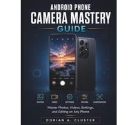 Android Phone Camera Mastery Guide: Master Photos, Videos, Settings, and Editing on Any Phone