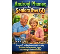 Android Phones for Seniors Over 60: Large-Print Beginner’s Guide to Using Android Smartphones, Apps, and Settings with Confidence: Simple, step-by-step Android instructions for older adults