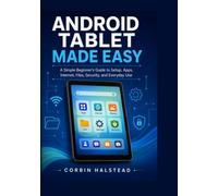 Android Tablet Made Easy: A Simple Beginner’s Guide to Setup, Apps, Internet, Files, Security, and Everyday Use