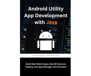 Android Utility App Development with Java: Build Real-World Apps Like QR Scanner, Gallery, and App Manager from Scratch