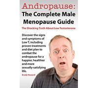 Andropause: The Complete Male Menopause Guide. Discover the Shocking Truth about Low Testosterone.