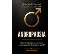 Andropausia: Guía Práctica para Hombres Después de los 50: Testosterona, síntomas, ejercicio, alimentación, sueño y un plan de 12 semanas para recuperar tu energía, tu salud y tu vida