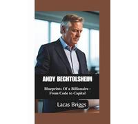 ANDY BECHTOLSHEIM: Blueprints Of a Billionaire -From Code to Capital