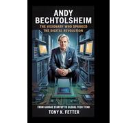Andy Bechtolsheim: The Visionary Who Sparked the Digital Revolution: From Garage Startup to Global Tech Titan