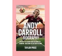 Andy Carroll -Biography: The Art of the Header and the Heart of a Champion-Mastering the Sky and the Game