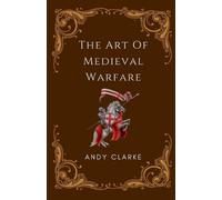 Andy Clarke The Art of Medieval Warfare (Tascabile)