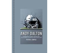 ANDY DALTON: The Biography, Legacy, and Beyond: Dalton Impact on the NFL and Future Plans
