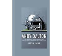 ANDY DALTON: The Biography, Legacy, and Beyond: Dalton Impact on the NFL and Future Plans