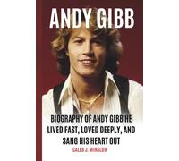 Andy Gibb: Biography of Andy Gibb He Lived Fast, Loved Deeply, and Sang His Heart Out: The Story of Andy Gibb’s Unforgettable Rise and Heartbreaking Fall