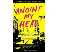 Andy MacLeod Anoint My Head - How I Failed to Make it as a Britpop I (Tascabile)