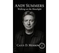 Andy Summers: Walking on the Moonlight: The Police, Guitar Innovation, and a Life in Music and Photography