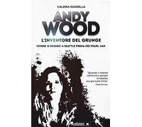 Andy Wood. L'inventore del grunge. Vivere (e morire) a Seattle prima dei Pearl Jam
