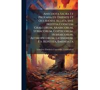 Anecdota Sacra Et Profana Ex Oriente Et Occidente Allata Sive Notitia Codicum Gralcorum, Arabicorum, Syriacorum, Copticorum, Hebraicorum, Aethiopicorum, Latinorum. Ed. Repetita, Emendata