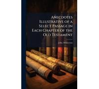 Anecdotes Illustrative of a Select Passage in Each Chapter of the Old Testament