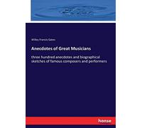 Anecdotes of Great Musicians: three hundred anecdotes and biographical sketches of famous composers and performers