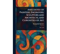 Anecdotes of Painters, Engravers, Sculptors and Architects, and Curiosities of Art
