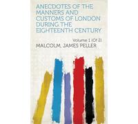 Anecdotes of the Manners and Customs of London During the Eighteenth Century