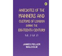 Anecdotes of the Manners and Customs of London during the Eighteenth Century Vol. 2 (of 2)