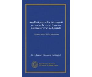 Aneddoti piacevoli e interessanti occorsi nella vita di Giacomo Gotifredo Ferrari da Rovereto: operetta scritta da lui medesimo col dovuto permesso a sua Maestà Giorgio IV Re della Gran Bretagn