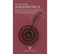 Aneddotica. Episodi di vita reale fortemente sconsigliati a rozzi, incolti e politicamente corretti