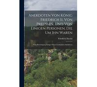 Anekdoten Von König Friedrich Ii. Von Preussen, Und Von Einigen Personen, Die Um Ihn Waren: Nebst Berichtigung Einiger Schon Gedruckten Anekdoten