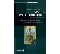 Anette Dietrich Weiße Weiblichkeiten: Konstruktionen von »Rasse« und (Tascabile)
