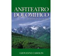Anfiteatro Dolomitico. Le miniere, le cave, le fonti - Casolin Giovanni