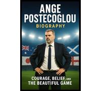 Ange Postecoglou Biography: Courage, Belief, and the Beautiful Game
