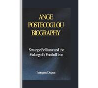ANGE POSTECOGLOU BIOGRAPHY: Strategic Brilliance and the Making of a Football Icon
