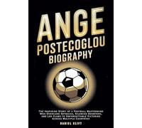 ANGE POSTECOGLOU BIOGRAPHY: The Inspiring Story of a Football Mastermind Who Overcame Setbacks, Silenced Doubters, and Led Clubs to Unforgettable Victories Across Multiple Countries