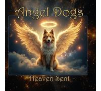 Angel Dogs - Heaven Sent: A Heavenly Collection of Angel Dogs