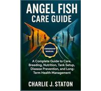 ANGEL FISH CARE GUIDE: A Complete Guide to Care, Breeding, Nutrition, Tank Setup, Disease Prevention, and Long-Term Health Management