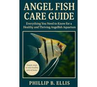 ANGEL FISH CARE GUIDE: Everything You Need to Know for a Healthy and Thriving Angelfish Aquarium