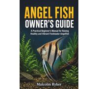 ANGEL FISH OWNER'S GUIDE: A Practical Beginner's Manual for Raising Healthy and Vibrant Freshwater Angelfish